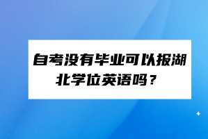 自考沒有畢業(yè)可以報(bào)湖北學(xué)位英語嗎？