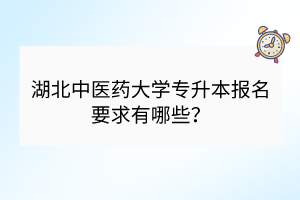 湖北中醫(yī)藥大學(xué)專升本報(bào)名要求有哪些？