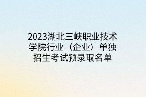 2023湖北三峽職業(yè)技術(shù)學(xué)院行業(yè)（企業(yè)）單獨(dú)招生考試預(yù)錄取名單