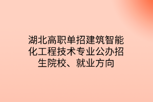 湖北高職單招建筑智能化工程技術(shù)專業(yè)公辦招生院校、就業(yè)方向