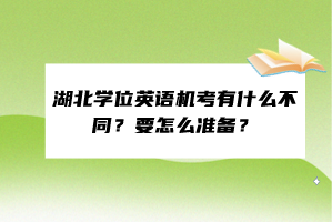 湖北學(xué)位英語機(jī)考有什么不同？要怎么準(zhǔn)備？