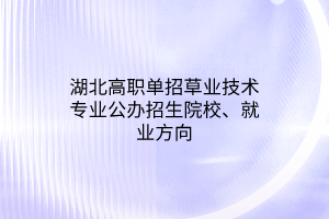 湖北高職單招草業(yè)技術(shù)專業(yè)公辦招生院校、就業(yè)方向