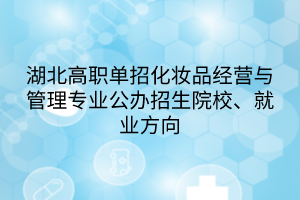 湖北高職單招化妝品經(jīng)營與管理專業(yè)公辦招生院校、就業(yè)方向