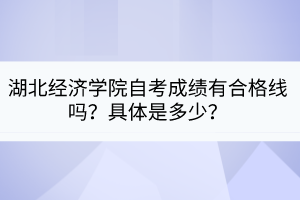 湖北經(jīng)濟學院自考成績有合格線嗎？具體是多少？