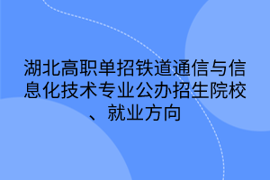 湖北高職單招鐵道通信與信息化技術(shù)專業(yè)公辦招生院校、就業(yè)方向