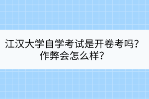 江漢大學(xué)自學(xué)考試是開卷考嗎？作弊會(huì)怎么樣？
