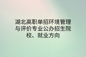 湖北高職單招環(huán)境管理與評價(jià)專業(yè)公辦招生院校、就業(yè)方向