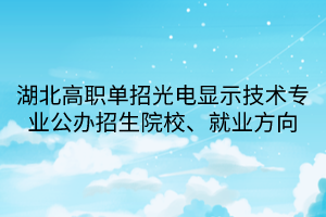 湖北高職單招光電顯示技術專業(yè)公辦招生院校、就業(yè)方向