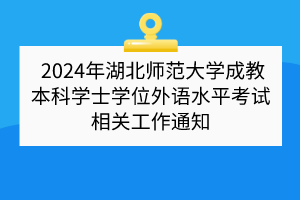 2024年湖北師范大學成教本科學士學位外語水平考試相關(guān)工作通知