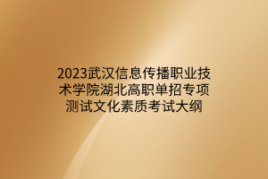 2023武漢信息傳播職業(yè)技術(shù)學(xué)院湖北高職單招專項(xiàng)測試文化素質(zhì)考試大綱