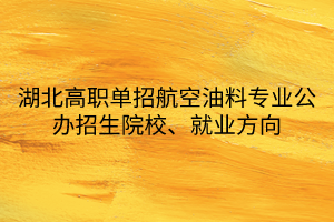 湖北高職單招航空油料專業(yè)公辦招生院校、就業(yè)方向