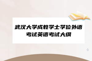 武漢大學(xué)成教學(xué)士學(xué)位外語考試英語考試大綱