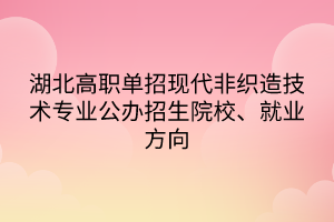 湖北高職單招現(xiàn)代非織造技術(shù)專業(yè)公辦招生院校、就業(yè)方向