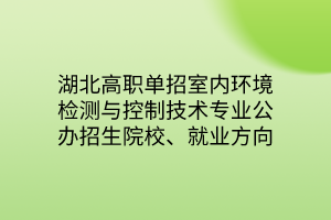 湖北高職單招室內(nèi)環(huán)境檢測與控制技術(shù)專業(yè)公辦招生院校、就業(yè)方向