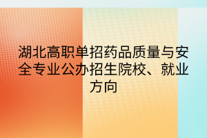 湖北高職單招藥品質(zhì)量與安全專業(yè)公辦招生院校、就業(yè)方向