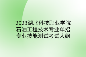 2023湖北科技職業(yè)學院石油工程技術專業(yè)單招專業(yè)技能測試考試大綱