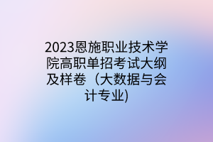 2023恩施職業(yè)技術(shù)學(xué)院高職單招考試大綱及樣卷（大數(shù)據(jù)與會(huì)計(jì)專業(yè))