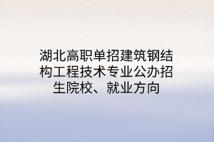 湖北高職單招裝配式建筑工程技術(shù)專業(yè)公辦招生院校、就業(yè)方向