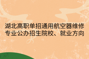 湖北高職單招通用航空器維修專業(yè)公辦招生院校、就業(yè)方向