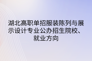 湖北高職單招服裝陳列與展示設(shè)計(jì)專業(yè)公辦招生院校、就業(yè)方向