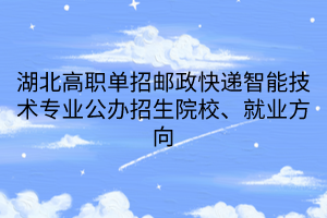 湖北高職單招郵政快遞智能技術(shù)專業(yè)公辦招生院校、就業(yè)方向