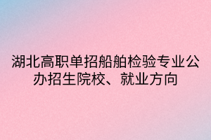 湖北高職單招船舶檢驗專業(yè)公辦招生院校、就業(yè)方向