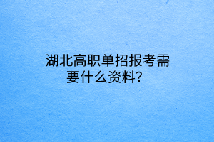 湖北高職單招報(bào)考需要什么資料？