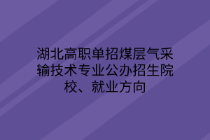 湖北高職單招煤層氣采輸技術(shù)專業(yè)公辦招生院校、就業(yè)方向