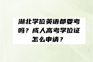 湖北學(xué)位英語都要考嗎？成人高考學(xué)位證怎么申請？