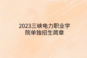 2023三峽電力職業(yè)學院單獨招生簡章