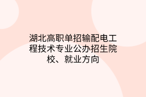 湖北高職單招輸配電工程技術專業(yè)公辦招生院校、就業(yè)方向