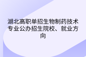 湖北高職單招生物制藥技術(shù)專業(yè)公辦招生院校、就業(yè)方向