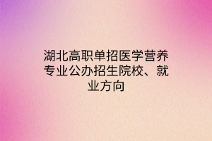 湖北高職單招醫(yī)學(xué)營養(yǎng)專業(yè)公辦招生院校、就業(yè)方向