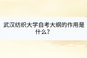 武漢紡織大學(xué)自考大綱的作用是什么？