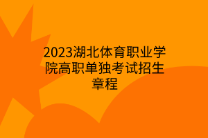 2023湖北體育職業(yè)學(xué)院高職單獨考試招生章程