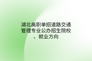 湖北高職單招道路交通管理專業(yè)公辦招生院校、就業(yè)方向