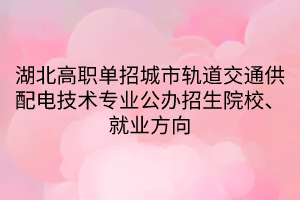 湖北高職單招城市軌道交通供配電技術(shù)專業(yè)公辦招生院校、就業(yè)方向