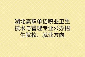 湖北高職單招職業(yè)衛(wèi)生技術(shù)與管理專(zhuān)業(yè)公辦招生院校、就業(yè)方向