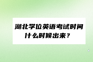 湖北學位英語考試時間什么時候出來？