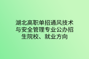 湖北高職單招通風技術(shù)與安全管理專業(yè)公辦招生院校、就業(yè)方向