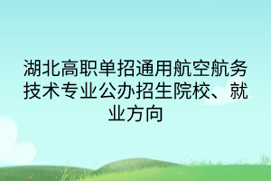 湖北高職單招通用航空航務(wù)技術(shù)專業(yè)公辦招生院校、就業(yè)方向