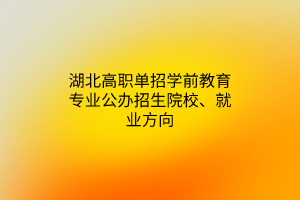 湖北高職單招學(xué)前教育專業(yè)公辦招生院校、就業(yè)方向