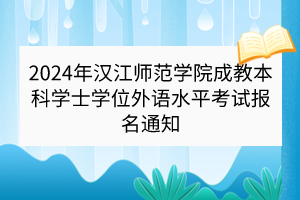 2024年漢江師范學(xué)院成教本科學(xué)士學(xué)位外語水平考試報名通知