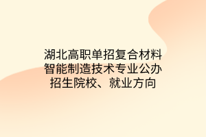 湖北高職單招復(fù)合材料智能制造技術(shù)專業(yè)公辦招生院校、就業(yè)方向