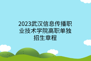 2023武漢信息傳播職業(yè)技術(shù)學院高職單獨招生章程