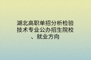 湖北高職單招分析檢驗(yàn)技術(shù)專業(yè)公辦招生院校、就業(yè)方向