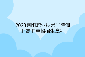 2023襄陽(yáng)職業(yè)技術(shù)學(xué)院湖北高職單招招生章程