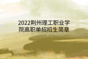 2022荊州理工職業(yè)學(xué)院高職單招招生簡(jiǎn)章