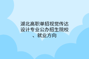 湖北高職單招視覺傳達(dá)設(shè)計(jì)專業(yè)公辦招生院校、就業(yè)方向