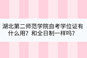 湖北第二師范學(xué)院自考學(xué)位證有什么用？和全日制一樣嗎？